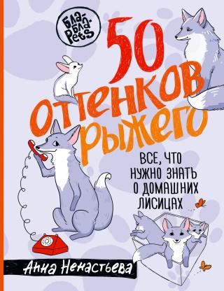 50 оттенков рыжего. Все, что нужно знать о домашних лисицах [litres]