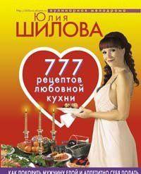 777 рецептов от Юлии Шиловой: любовь, страсть и наслаждение