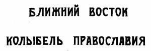 «…влияние Сов. Союза на Ближний Восток через Православную церковь, с изложением политической истории Ближнего Востока с самой глубокой древности…»В книге также... Ближний Восток — колыбель Православия