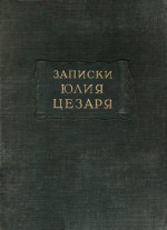 Цезарь Г. Ю. и его продолжатели. Записки Юлия Цезаря и его продолжателей о Галльской войне, о Гражданской войне, об Александрийской и Африканской войнах [2-е издание]