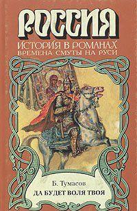 Роман Б. Е. Тумасова, известного писателя, автора многих исторических романов, посвящен Смутному времени. Один из центральных персонажей романа —... Да будет воля твоя
