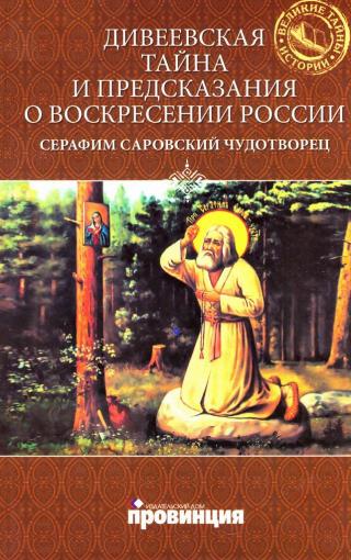 Дивеевская тайна и предсказания о Воскресении России. Преподобный Серафим Саровский Чудотворец