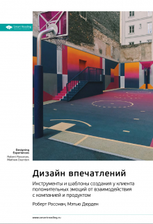 Дизайн впечатлений. Инструменты и шаблоны создания у клиента положительных эмоций от взаимодействия с компанией и продуктом. Роберт Россман, Мэтью Дюрден. Саммари