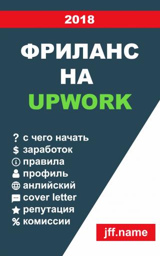 Книга с ответами на наиболее популярные вопросы про фриланс на Upwork: Регистрация, заполнение профиля, поиск проектов, написание cover letter, общение с клиентом,... Фриланс на Upwork 2018