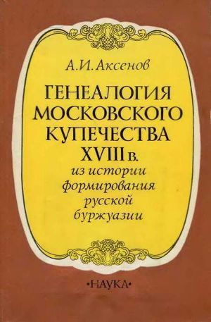 Генеалогия московского купечества XVIII в. (Из истории формирования русской буржуазии)