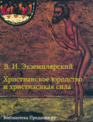 В. И. Экземплярский. ХРИСТИАНСКОЕ ЮРОДСТВО И ХРИСТИАНСКАЯ СИЛА (К вопросу о смысле жизни)
Доклад, читанный в закрытом собрании Киевского Религиозно-философского... Христианское юродство и христианская сила (К вопросу о смысле жизни)