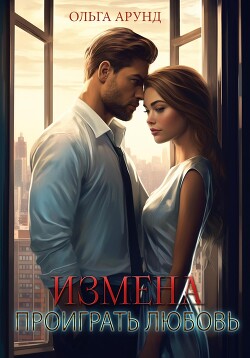 Измена. Проиграть любовь (СИ)