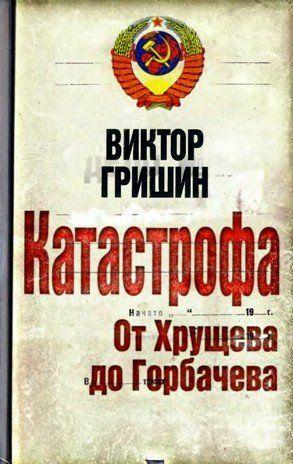 Катастрофа. От Хрущева до Горбачева.