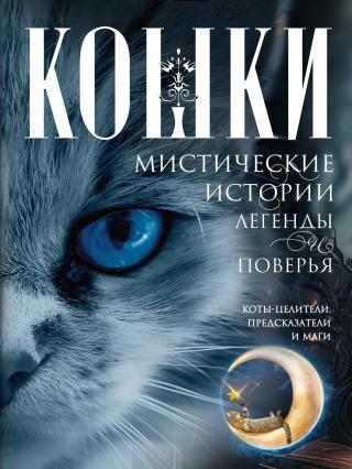 Кошки. Мистические истории, легенды и поверья. Коты целители, предсказатели и маги [litres]