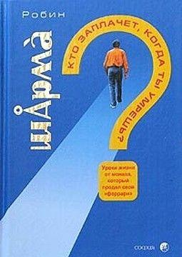 Кто заплачет, когда ты умрешь? Уроки жизни от монаха, который продал свой «Феррари»