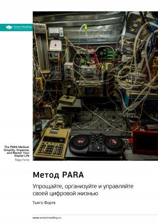Метод Para. Упрощайте, организуйте и управляйте своей цифровой жизнью. Тьяго Форте. Саммари
