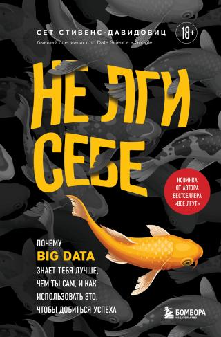 Не лги себе. Почему Big Data знает тебя лучше, чем ты сам, и как использовать это, чтобы добиться успеха [litres]