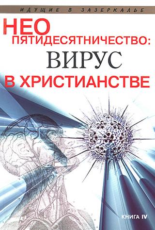 Неопятидесятничество: вирус в христианстве. Сборник трудов под общей редакцией игумена Анатолия (Берестова) [ИДУЩИЕ В ЗАЗЕРКАЛЬЕ. Серия книг, разоблачающих оккультизм и тоталитарные секты. Книга четвертая]