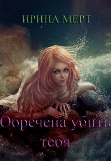 Обречена убить тебя.