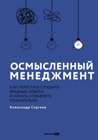 Осмысленный менеджмент: Как перестать слушать вредные советы и начать управлять сознательно [litres]