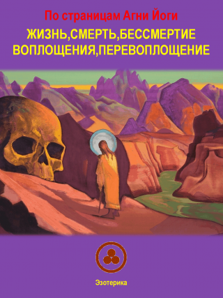 По страницам Агни Йоги  -  Жизнь, смерть, бессмертие, воплощения,  перевоплощение.