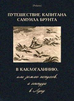 Путешествие капитана Самуила Брунта в Каклогалинию, или землю петухов, а оттуда в Луну