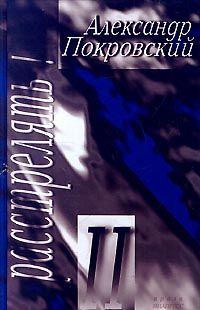 Без бурлескных рассказов Александра Покровского невозможно представить ландшафт современной словесности. Новое слово, новый юмор, новые ситуации... Все это... Расстрелять! – II