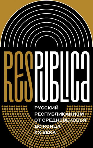 Res Publica. Русский республиканизм от Средневековья до конца XX века [коллективная монография]