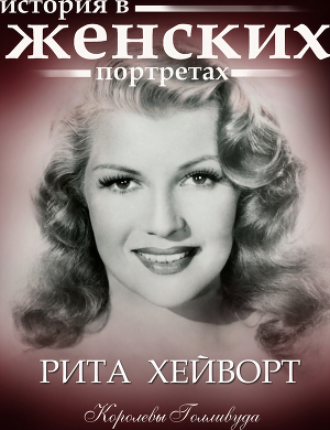 Рита Хейворт. История в женских портретах (СИ)