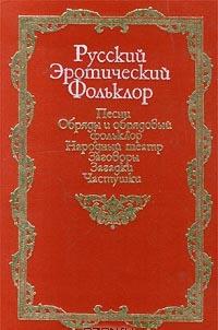 Русский эротический фольклор  [Песни. Обряды и обрядовый фольклор. Народный театр. Заговоры. Загадки. Частушки]