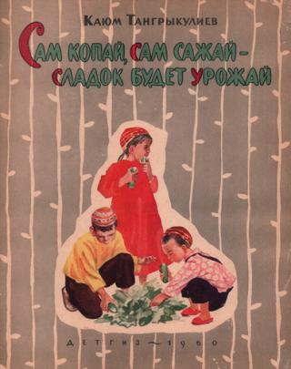 Сам копай, сам сажай – сладок будет урожай [худ. Н. Кнорринг]