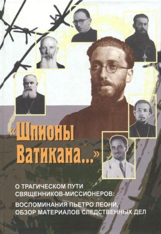 «Шпионы  Ватикана…» [О трагическом пути священников-миссионеров: воспоминания Пьетро Леони,  обзор материалов следственных дел]