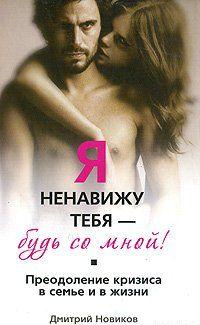 Я ненавижу тебя! Будь со мной! Преодоление кризиса в семье и в жизни