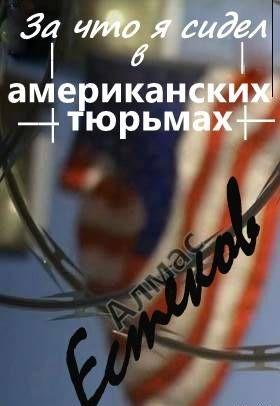 За что сидел я в американских тюрьмах?! (Обращение к президенту Казахстана и казахской общественности)